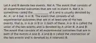 Let A and B denote two events. Not A: The event that consists of all experimental outcomes that are not in event A. Not A is sometimes called the ___________ of A and is usually denoted by Ac, A', or A bar. A or B: The event that consists of all experimental outcomes that are in at least one of the two events, that is, in A or in B or in both of these. A or B is called the union of the two events and is denoted by A union B. A and B: The event that consists of all experimental outcomes that are in both of the events A and B. A and B is called the intersection of the two events and is denoted by A intersect B.