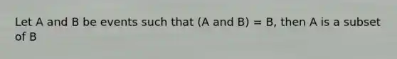 Let A and B be events such that (A and B) = B, then A is a subset of B