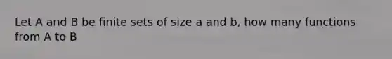 Let A and B be finite sets of size a and b, how many functions from A to B