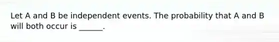 Let A and B be independent events. The probability that A and B will both occur is ______.