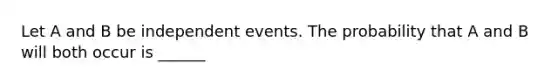 Let A and B be independent events. The probability that A and B will both occur is ______