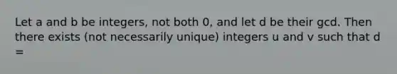 Let a and b be integers, not both 0, and let d be their gcd. Then there exists (not necessarily unique) integers u and v such that d =