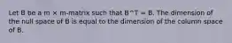 Let B be a m × m-matrix such that B^T = B. The dimension of the null space of B is equal to the dimension of the column space of B.