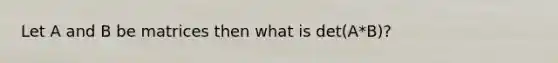 Let A and B be matrices then what is det(A*B)?