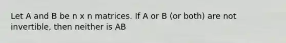 Let A and B be n x n matrices. If A or B (or both) are not invertible, then neither is AB