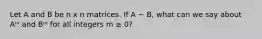 Let A and B be n x n matrices. If A ~ B, what can we say about Aᵐ and Bᵐ for all integers m ≥ 0?