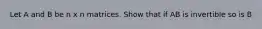 Let A and B be n x n matrices. Show that if AB is invertible so is B