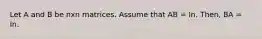 Let A and B be nxn matrices. Assume that AB = In. Then, BA = In.