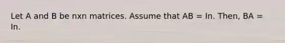 Let A and B be nxn matrices. Assume that AB = In. Then, BA = In.