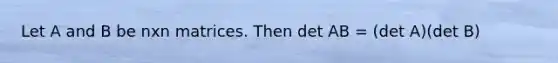 Let A and B be nxn matrices. Then det AB = (det A)(det B)