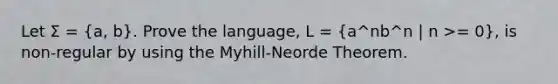 Let Σ = (a, b). Prove the language, L = (a^nb^n | n >= 0), is non-regular by using the Myhill-Neorde Theorem.