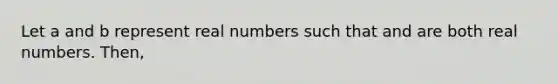 Let a and b represent real numbers such that and are both real numbers. Then,