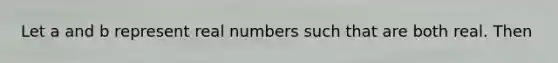 Let a and b represent real numbers such that are both real. Then