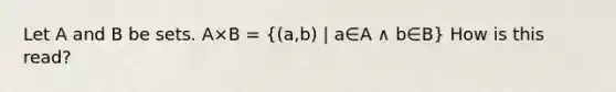 Let A and B be sets. A×B = ((a,b) | a∈A ∧ b∈B) How is this read?