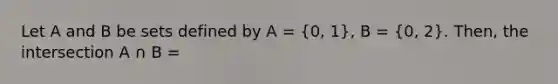 Let A and B be sets defined by A = (0, 1), B = (0, 2). Then, the intersection A ∩ B =