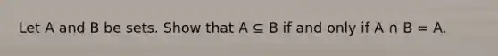 Let A and B be sets. Show that A ⊆ B if and only if A ∩ B = A.