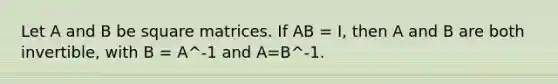 Let A and B be square matrices. If AB = I, then A and B are both invertible, with B = A^-1 and A=B^-1.