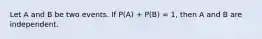 Let A and B be two events. If P(A) + P(B) = 1, then A and B are independent.