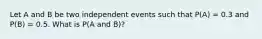 Let A and B be two independent events such that P(A) = 0.3 and P(B) = 0.5. What is P(A and B)?