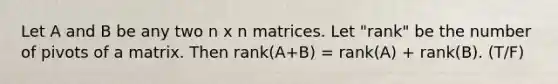 Let A and B be any two n x n matrices. Let "rank" be the number of pivots of a matrix. Then rank(A+B) = rank(A) + rank(B). (T/F)