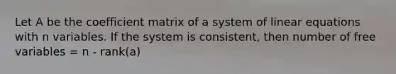 Let A be the coefficient matrix of a system of linear equations with n variables. If the system is consistent, then number of free variables = n - rank(a)