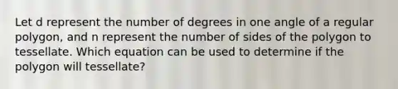 Let d represent the number of degrees in one angle of a regular polygon, and n represent the number of sides of the polygon to tessellate. Which equation can be used to determine if the polygon will tessellate?