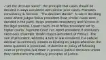 -"Let the decision stand"; the principle that cases should be decided in ways consistent with similar prior cases. Promotes consistency & fairness. -"The decision stands". A rule in deciding cases where judges follow precedent (how similar cases were decided in the past). Helps promote consistency and fairness in the legal process. Lower courts must follow precedent set by higher courts. Supreme Court can reject precedent if absolutely necessary (Example: Brown rejects precedent of Plessy). -The rule of precedent, whereby a rule or law contained in a judicial decision is commonly viewed as binding on judges whenever the same question is presented. -A doctrine or policy of following rules or principles laid down in previous judicial decisions unless they contravene the ordinary principles of justice.