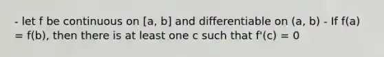 - let f be continuous on [a, b] and differentiable on (a, b) - If f(a) = f(b), then there is at least one c such that f'(c) = 0