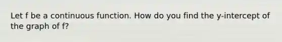 Let f be a continuous function. How do you find the y-intercept of the graph of f?