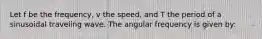 Let f be the frequency, v the speed, and T the period of a sinusoidal traveling wave. The angular frequency is given by: