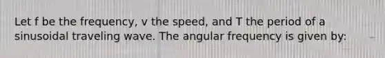 Let f be the frequency, v the speed, and T the period of a sinusoidal traveling wave. The angular frequency is given by: