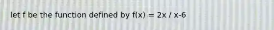 let f be the function defined by f(x) = 2x / x-6