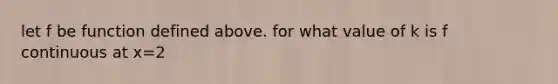 let f be function defined above. for what value of k is f continuous at x=2