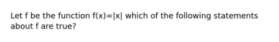 Let f be the function f(x)=|x| which of the following statements about f are true?