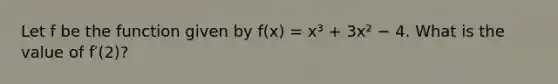 Let f be the function given by f(x) = x³ + 3x² − 4. What is the value of f′(2)?