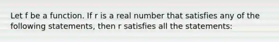 Let f be a function. If r is a real number that satisfies any of the following statements, then r satisfies all the statements: