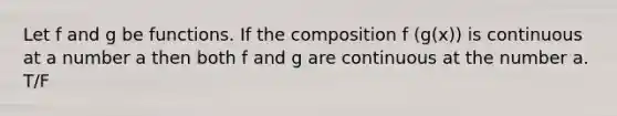 Let f and g be functions. If the composition f (g(x)) is continuous at a number a then both f and g are continuous at the number a. T/F