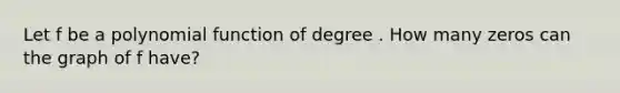 Let f be a polynomial function of degree . How many zeros can the graph of f have?