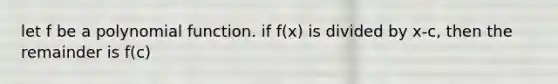 let f be a polynomial function. if f(x) is divided by x-c, then the remainder is f(c)