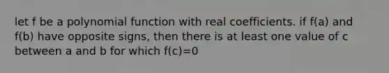 let f be a <a href='https://www.questionai.com/knowledge/kPn5WBgRmA-polynomial-function' class='anchor-knowledge'>polynomial function</a> with real coefficients. if f(a) and f(b) have opposite signs, then there is at least one value of c between a and b for which f(c)=0