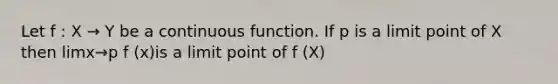 Let f : X → Y be a continuous function. If p is a limit point of X then limx→p f (x)is a limit point of f (X)