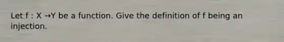 Let f : X →Y be a function. Give the definition of f being an injection.