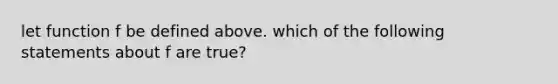 let function f be defined above. which of the following statements about f are true?