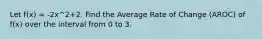 Let f(x) = -2x^2+2. Find the Average Rate of Change (AROC) of f(x) over the interval from 0 to 3.