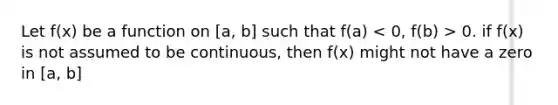 Let f(x) be a function on [a, b] such that f(a) 0. if f(x) is not assumed to be continuous, then f(x) might not have a zero in [a, b]