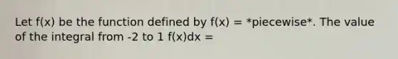 Let f(x) be the function defined by f(x) = *piecewise*. The value of the integral from -2 to 1 f(x)dx =