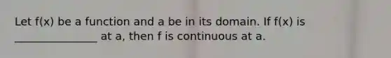 Let f(x) be a function and a be in its domain. If f(x) is _______________ at a, then f is continuous at a.