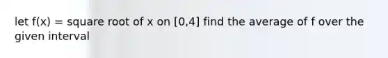 let f(x) = square root of x on [0,4] find the average of f over the given interval