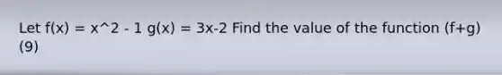 Let f(x) = x^2 - 1 g(x) = 3x-2 Find the value of the function (f+g)(9)