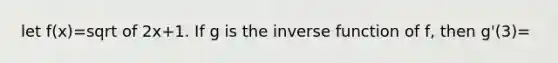 let f(x)=sqrt of 2x+1. If g is the inverse function of f, then g'(3)=